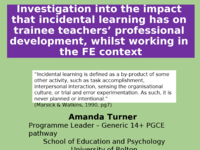 Investigation into the impact that incidental learning has on trainee teachers’ professional development, whilst working in the FE context