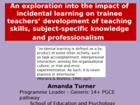 An exploration into the impact of incidental learning on trainee teachers’ development of teaching skills, subject-specific knowledge and professionalism
